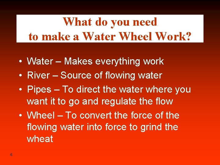 What do you need to make a Water Wheel Work? • Water – Makes