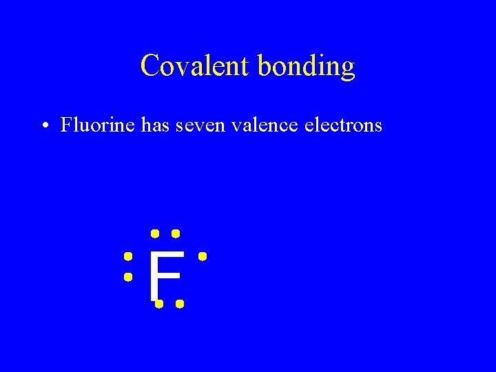 Covalent bonding • Fluorine has seven valence electrons F Covalent bonding • Fluorine has seven valence electrons F