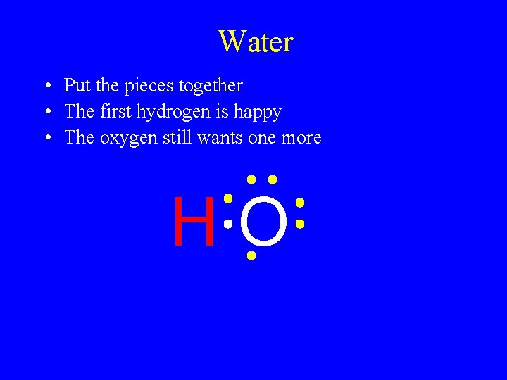 Water • Put the pieces together • The first hydrogen is happy • The