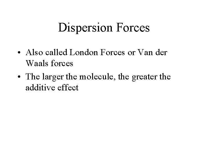 Dispersion Forces • Also called London Forces or Van der Waals forces • The