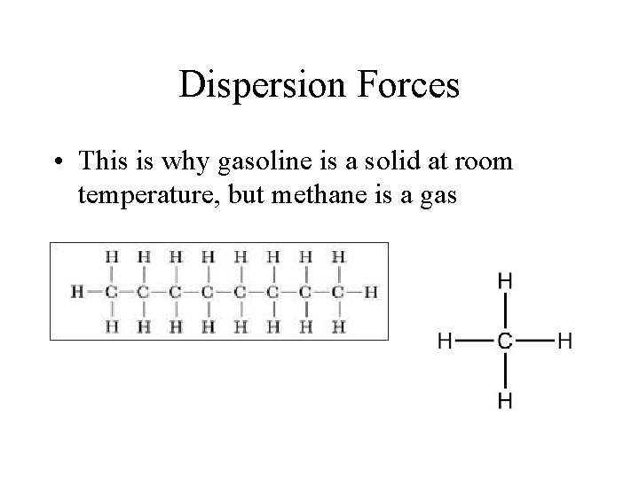 Dispersion Forces • This is why gasoline is a solid at room temperature, but