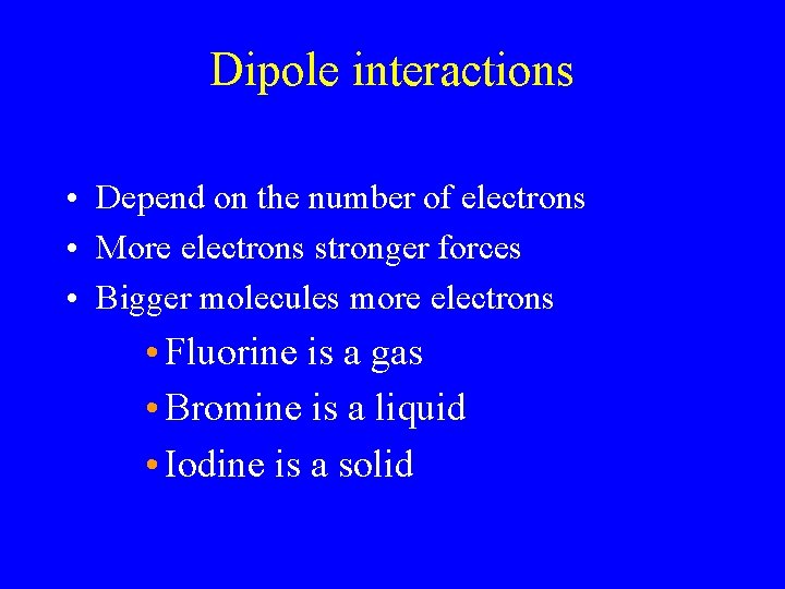 Dipole interactions • Depend on the number of electrons • More electrons stronger forces Dipole interactions • Depend on the number of electrons • More electrons stronger forces