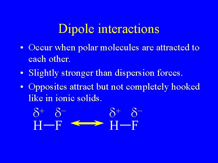 Dipole interactions • Occur when polar molecules are attracted to each other. • Slightly Dipole interactions • Occur when polar molecules are attracted to each other. • Slightly