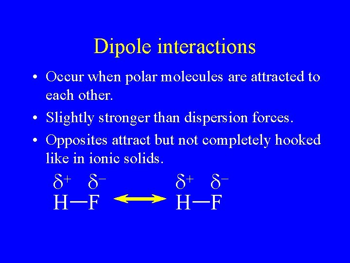 Dipole interactions • Occur when polar molecules are attracted to each other. • Slightly