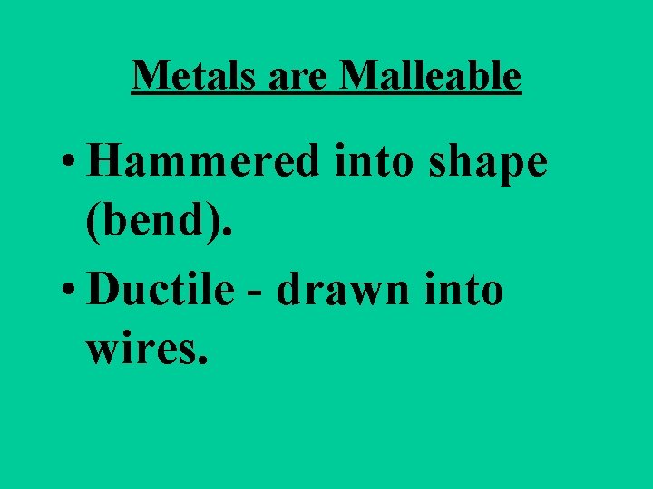Metals are Malleable • Hammered into shape (bend). • Ductile - drawn into wires. Metals are Malleable • Hammered into shape (bend). • Ductile - drawn into wires.