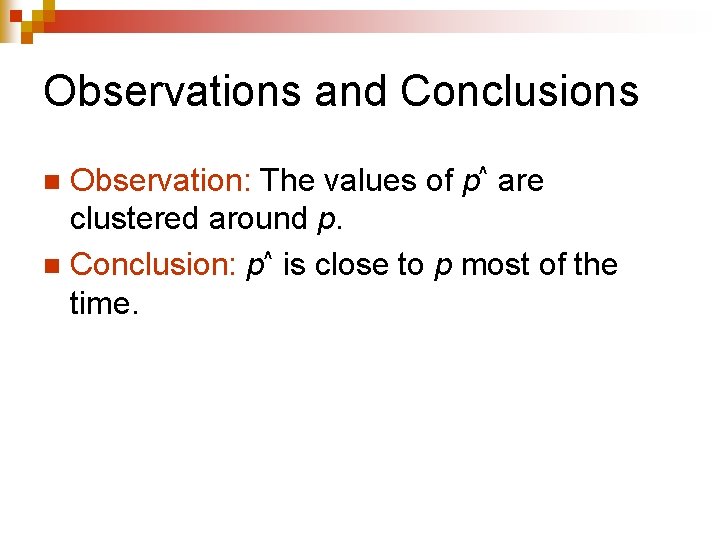 Observations and Conclusions Observation: The values of p^ are clustered around p. n Conclusion: