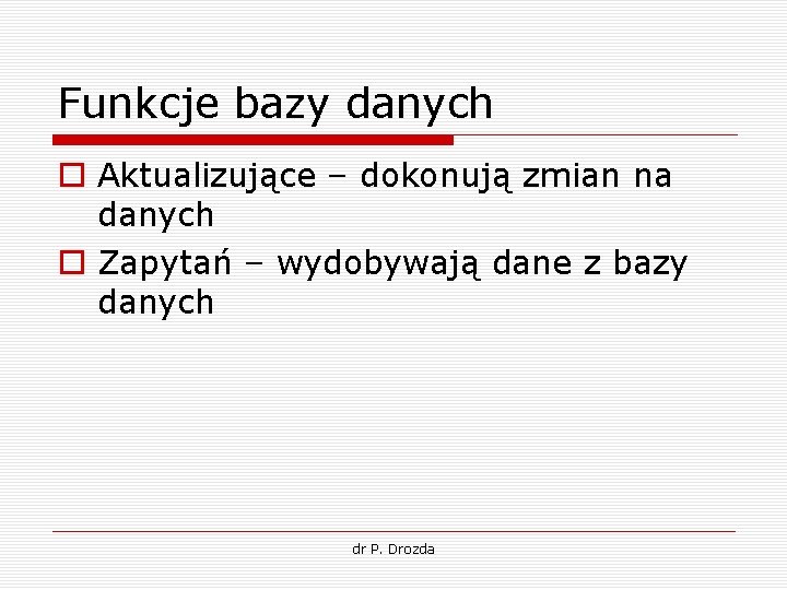 Funkcje bazy danych o Aktualizujące – dokonują zmian na danych o Zapytań – wydobywają