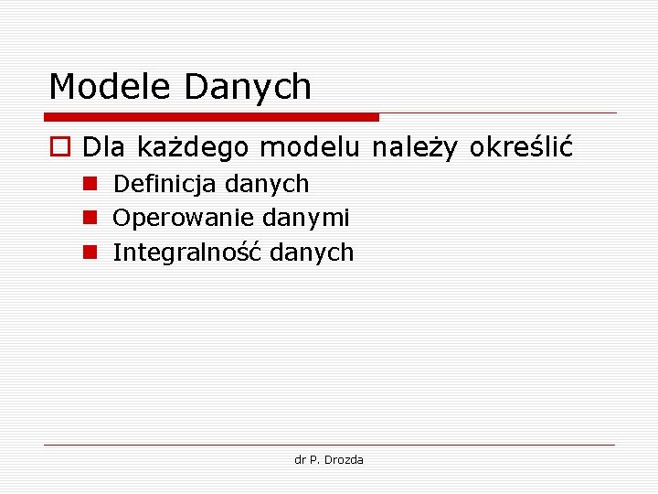 Modele Danych o Dla każdego modelu należy określić n Definicja danych n Operowanie danymi