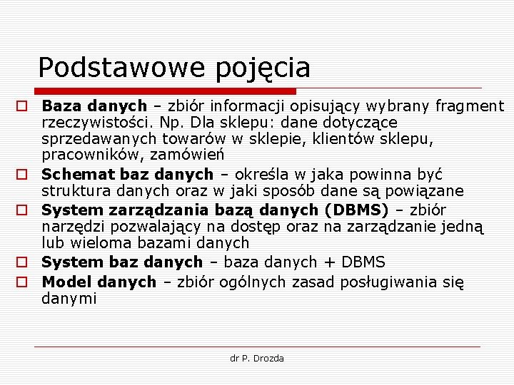 Podstawowe pojęcia o Baza danych – zbiór informacji opisujący wybrany fragment rzeczywistości. Np. Dla