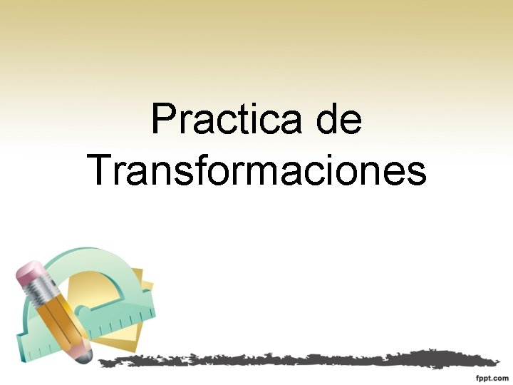 Practica de Transformaciones Practica de Transformaciones