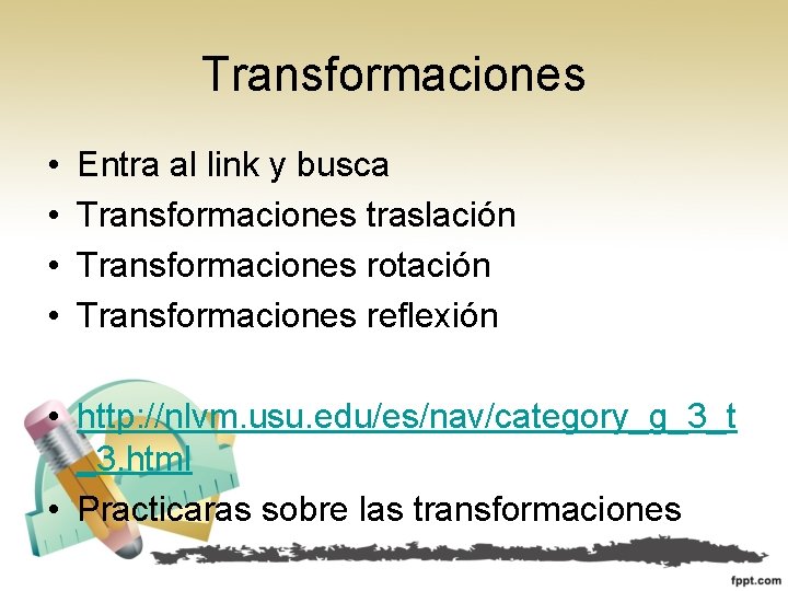 Transformaciones • • Entra al link y busca Transformaciones traslación Transformaciones rotación Transformaciones reflexión