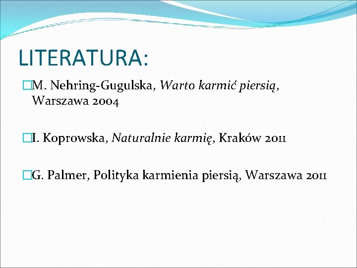 LITERATURA: �M. Nehring-Gugulska, Warto karmić piersią, Warszawa 2004 �I. Koprowska, Naturalnie karmię, Kraków 2011
