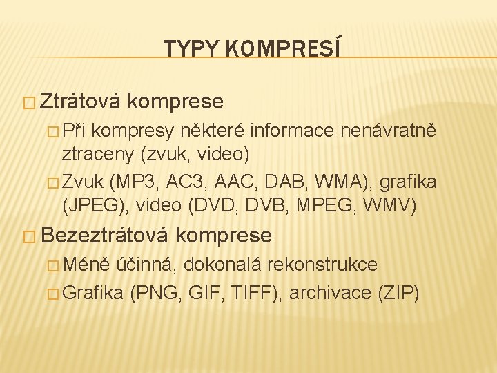 TYPY KOMPRESÍ � Ztrátová komprese � Při kompresy některé informace nenávratně ztraceny (zvuk, video)