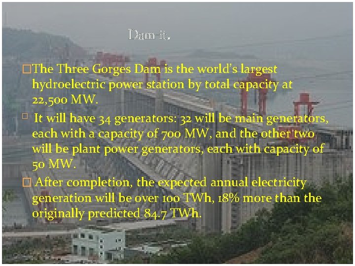 Dam-it. �The Three Gorges Dam is the world’s largest hydroelectric power station by total