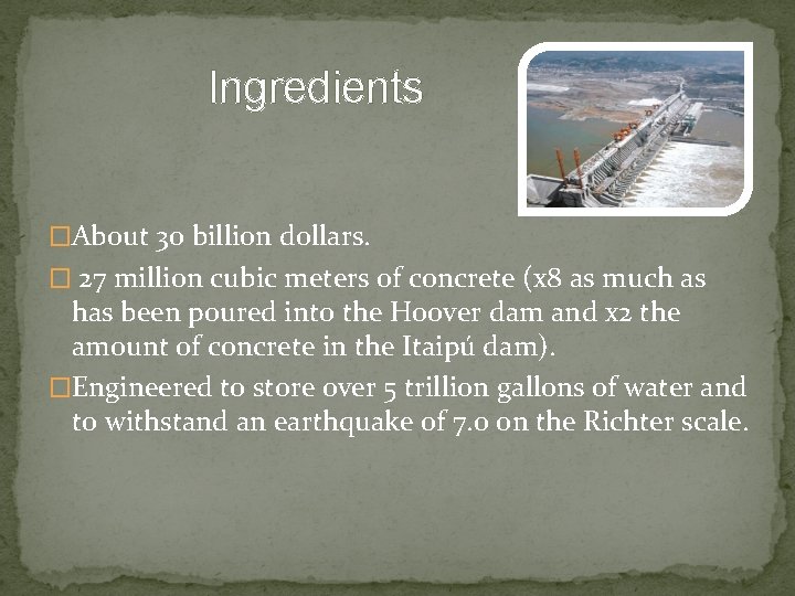  Ingredients �About 30 billion dollars. � 27 million cubic meters of concrete (x