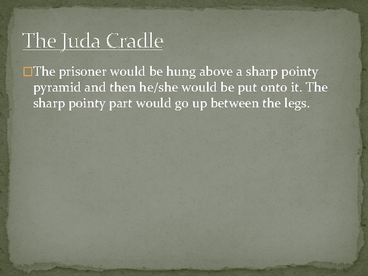 The Juda Cradle �The prisoner would be hung above a sharp pointy pyramid and