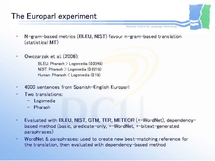 The Europarl experiment • N-gram-based metrics (BLEU, NIST) favour n-gram-based translation (statistical MT) • The Europarl experiment • N-gram-based metrics (BLEU, NIST) favour n-gram-based translation (statistical MT) •