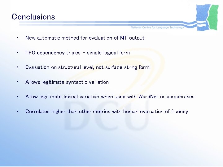 Conclusions • New automatic method for evaluation of MT output • LFG dependency triples Conclusions • New automatic method for evaluation of MT output • LFG dependency triples