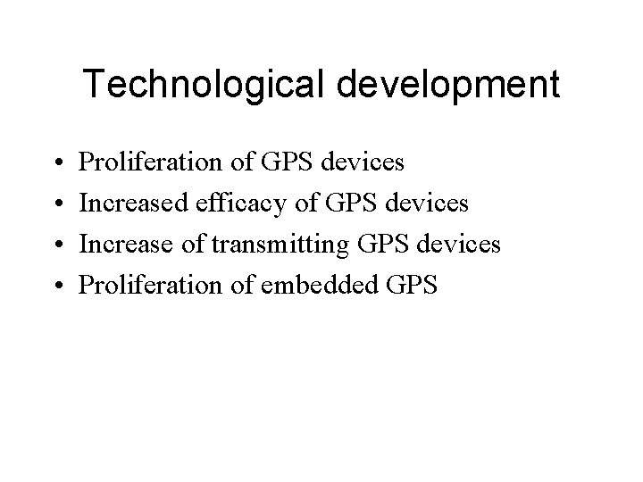 Technological development • • Proliferation of GPS devices Increased efficacy of GPS devices Increase