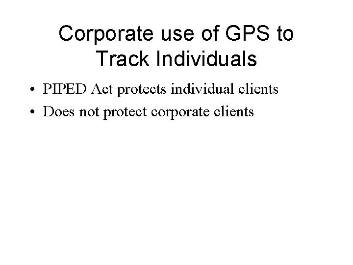 Corporate use of GPS to Track Individuals • PIPED Act protects individual clients •