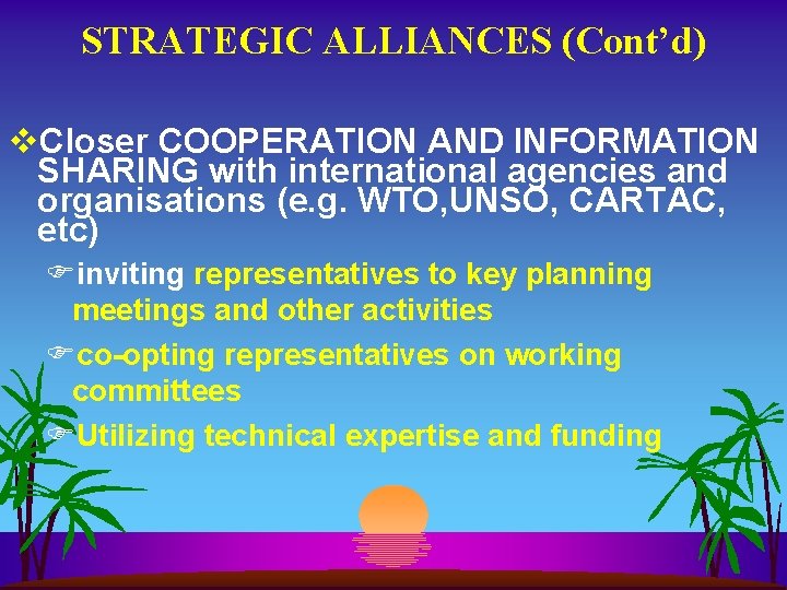 STRATEGIC ALLIANCES (Cont’d) v. Closer COOPERATION AND INFORMATION SHARING with international agencies and organisations