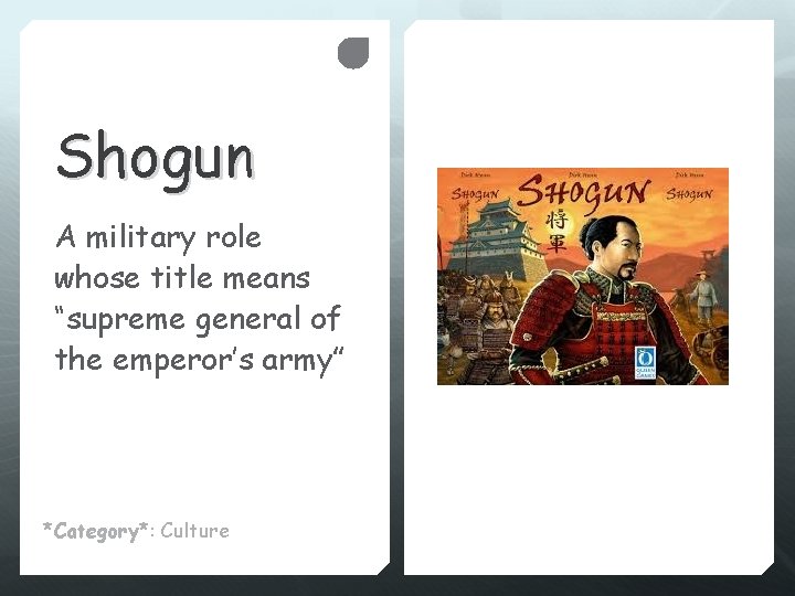 Shogun A military role whose title means “supreme general of the emperor’s army” *Category*: