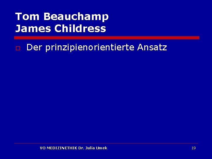 Tom Beauchamp James Childress o Der prinzipienorientierte Ansatz VO MEDIZINETHIK Dr. Julia Umek 19