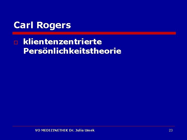 Carl Rogers o klientenzentrierte Persönlichkeitstheorie VO MEDIZINETHIK Dr. Julia Umek 23 