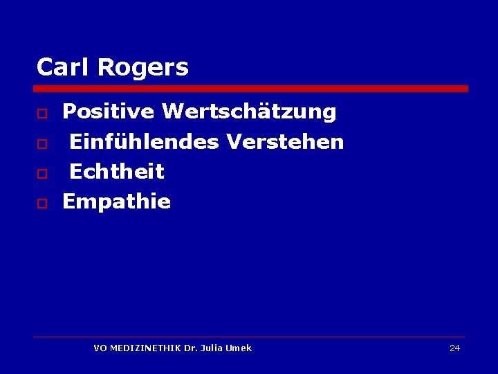 Carl Rogers o o Positive Wertschätzung Einfühlendes Verstehen Echtheit Empathie VO MEDIZINETHIK Dr. Julia