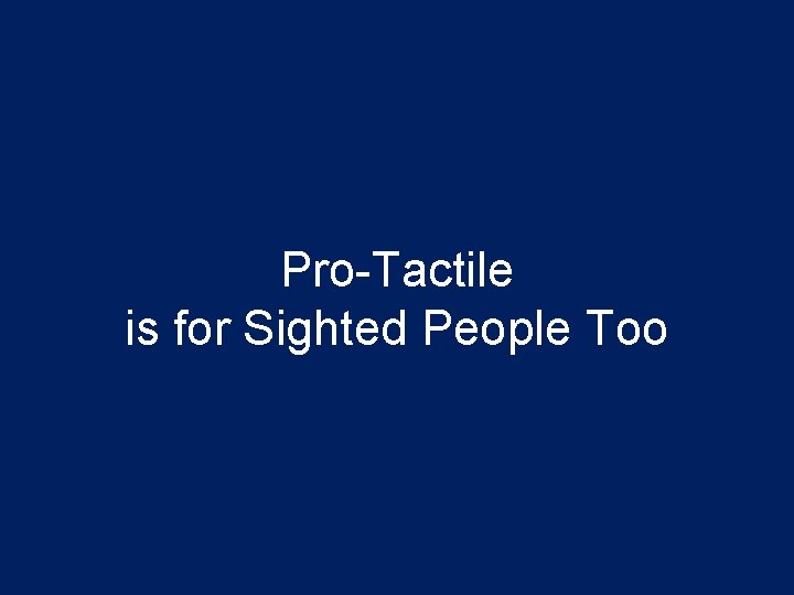 Pro-Tactile is for Sighted People Too 