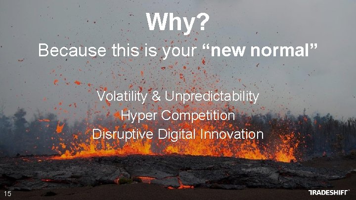Why? Because this is your “new normal” Volatility & Unpredictability Hyper Competition Disruptive Digital