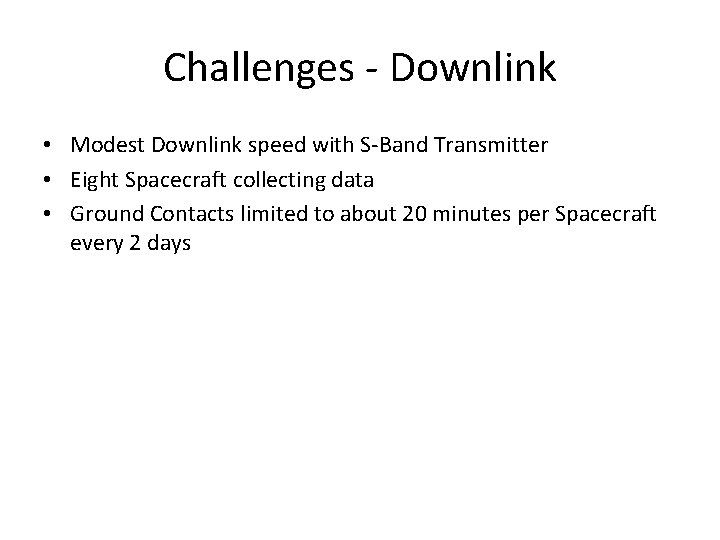 Challenges - Downlink • Modest Downlink speed with S-Band Transmitter • Eight Spacecraft collecting