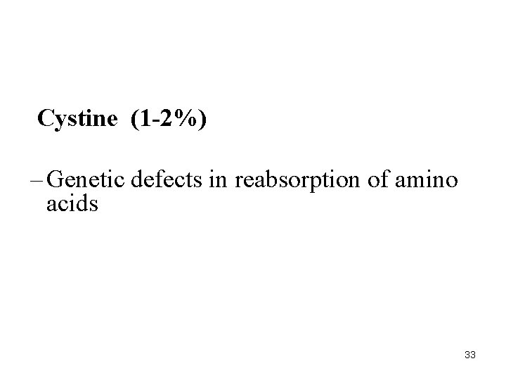 Cystine (1 -2%) – Genetic defects in reabsorption of amino acids 33 