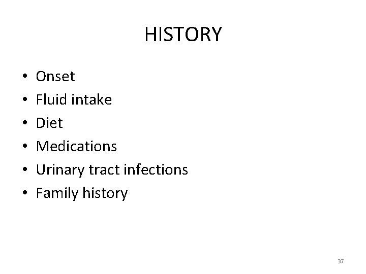HISTORY • • • Onset Fluid intake Diet Medications Urinary tract infections Family history