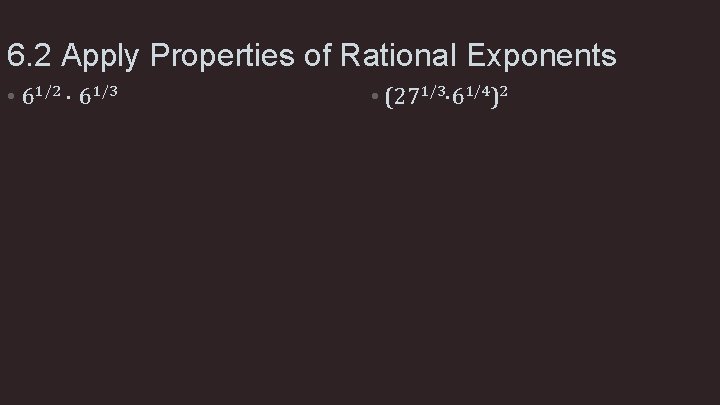 6. 2 Apply Properties of Rational Exponents • 61/2 61/3 • (271/3 61/4)2 