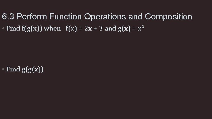 6. 3 Perform Function Operations and Composition • Find f(g(x)) when f(x) = 2