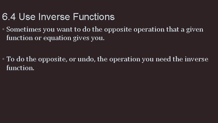 6. 4 Use Inverse Functions • Sometimes you want to do the opposite operation