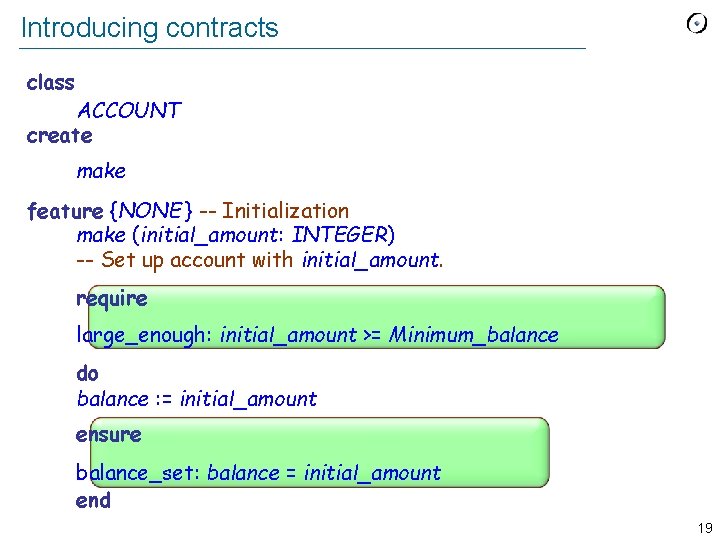 Introducing contracts class ACCOUNT create make feature {NONE } -- Initialization make (initial_amount: INTEGER)