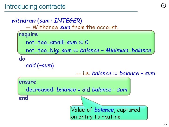 Introducing contracts withdraw (sum : INTEGER) -- Withdraw sum from the account. require not_too_small: