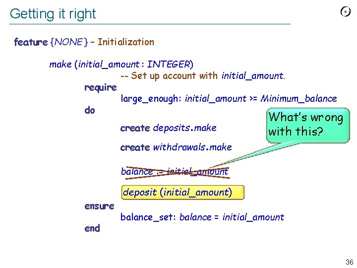 Getting it right feature {NONE } – Initialization make (initial_amount : INTEGER) -- Set