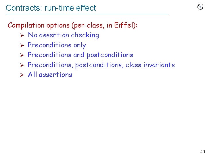 Contracts: run-time effect Compilation options (per class, in Eiffel): Ø No assertion checking Ø
