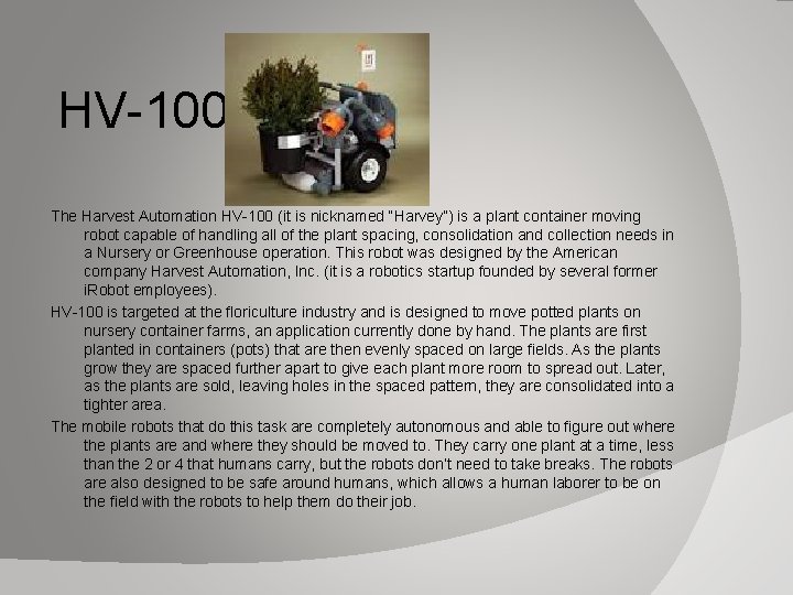 HV-100 The Harvest Automation HV-100 (it is nicknamed “Harvey”) is a plant container moving