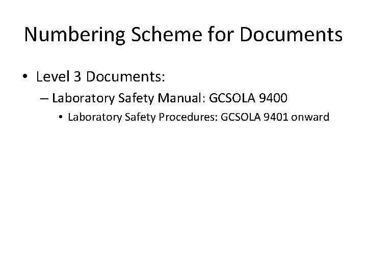 Numbering Scheme for Documents • Level 3 Documents: – Laboratory Safety Manual: GCSOLA 9400