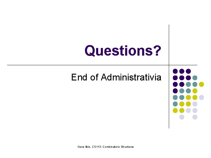 Questions? End of Administrativia Gene Itkis, CS 113: Combinatoric Structures 