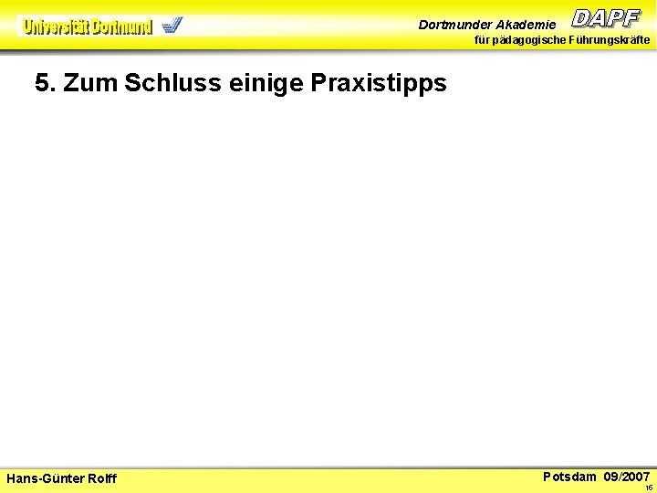 Dortmunder Akademie für pädagogische Führungskräfte 5. Zum Schluss einige Praxistipps Hans-Günter Rolff Potsdam 09/2007