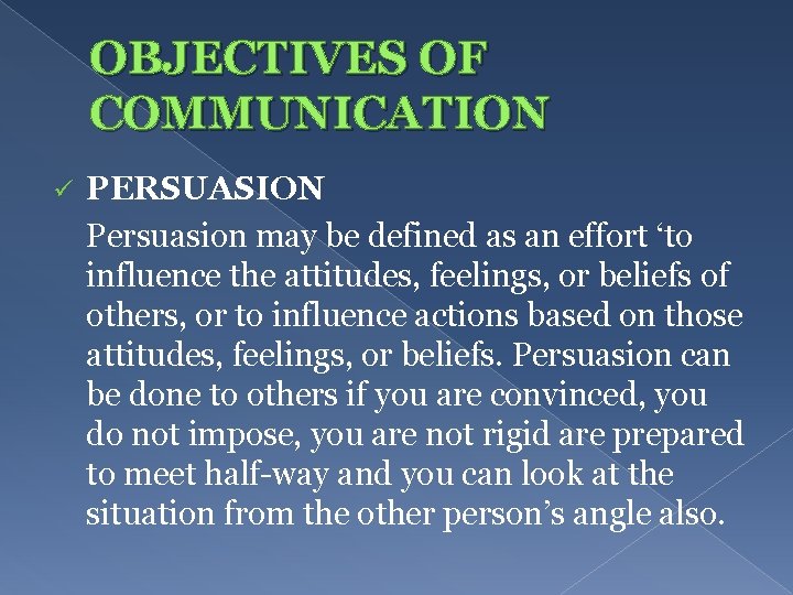 OBJECTIVES OF COMMUNICATION ü PERSUASION Persuasion may be defined as an effort ‘to influence