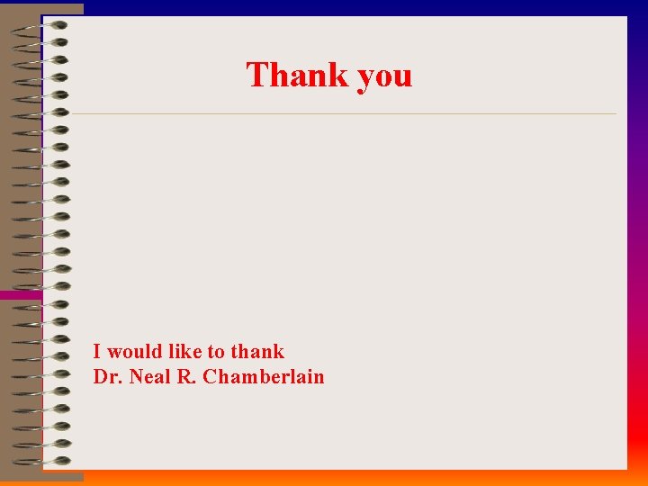 Thank you I would like to thank Dr. Neal R. Chamberlain 