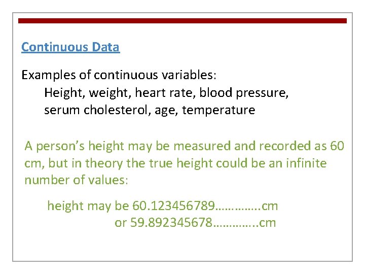 Continuous Data Examples of continuous variables: Height, weight, heart rate, blood pressure, serum cholesterol,