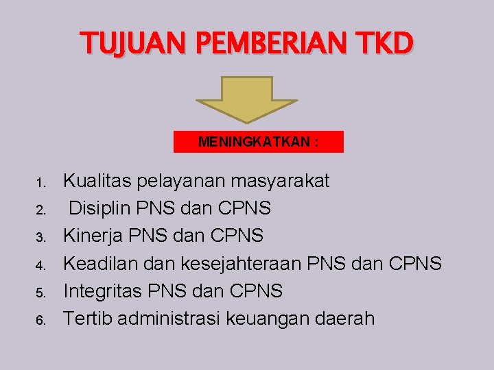 TUJUAN PEMBERIAN TKD MENINGKATKAN : 1. 2. 3. 4. 5. 6. Kualitas pelayanan masyarakat