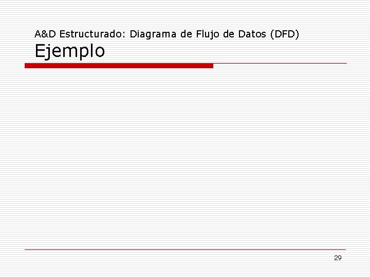 A&D Estructurado: Diagrama de Flujo de Datos (DFD) Ejemplo 29 A&D Estructurado: Diagrama de Flujo de Datos (DFD) Ejemplo 29